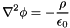\[ \nabla^2 \phi = -\frac{\rho}{\epsilon_0} \]