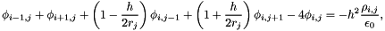 \[ \phi_{i-1,j} + \phi_{i+1,j} + \left( 1 - \frac{h}{2r_j} \right) \phi_{i,j-1} + \left( 1 + \frac{h}{2r_j} \right) \phi_{i,j+1} - 4\phi_{i,j} = -h^2 \frac{\rho_{i,j}}{\epsilon_0}, \]