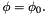 \[ \phi = \phi_0. \]