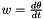 $ w = \frac{d\theta}{dt} $