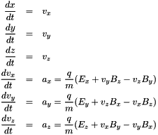 \begin{eqnarray*} \frac{dx}{dt} &=& v_x \\ \frac{dy}{dt} &=& v_y \\ \frac{dz}{dt} &=& v_z \\ \frac{dv_x}{dt} &=& a_x = \frac{q}{m}(E_x + v_y B_z - v_z B_y) \\ \frac{dv_y}{dt} &=& a_y = \frac{q}{m}(E_y + v_z B_x - v_x B_z) \\ \frac{dv_z}{dt} &=& a_z = \frac{q}{m}(E_z + v_x B_y - v_y B_x) \end{eqnarray*}