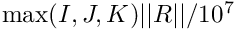 $ \max(I,J,K) ||R|| / 10^7 $